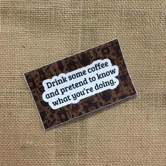 Drink Some Coffee and Pretend to Know What You're Doing